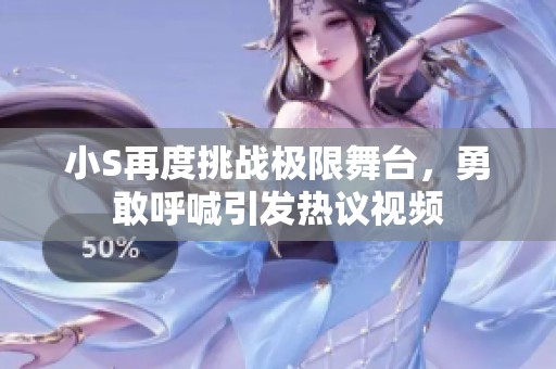 小S再度挑战极限舞台，勇敢呼喊引发热议视频