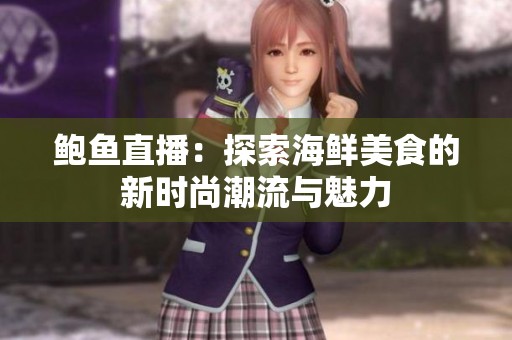 鲍鱼直播：探索海鲜美食的新时尚潮流与魅力