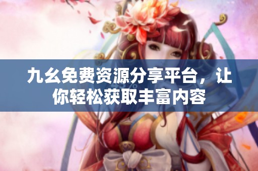 九幺免费资源分享平台，让你轻松获取丰富内容
