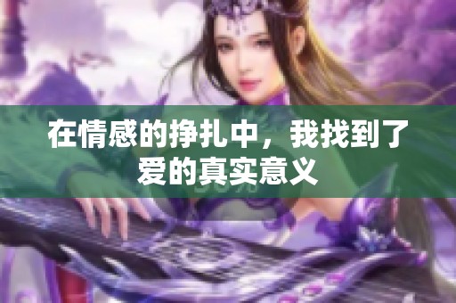 在情感的挣扎中，我找到了爱的真实意义