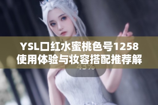 YSL口红水蜜桃色号1258使用体验与妆容搭配推荐解析