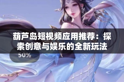 葫芦岛短视频应用推荐：探索创意与娱乐的全新玩法