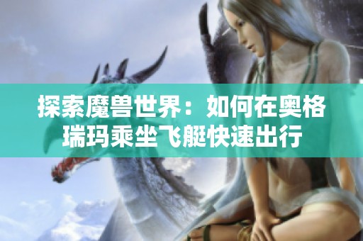 探索魔兽世界：如何在奥格瑞玛乘坐飞艇快速出行