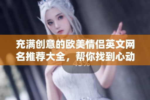 充满创意的欧美情侣英文网名推荐大全，帮你找到心动昵称