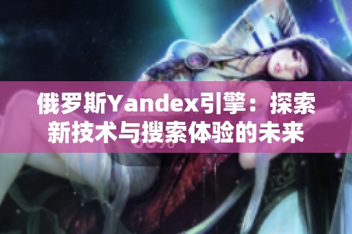 俄罗斯Yandex引擎：探索新技术与搜索体验的未来