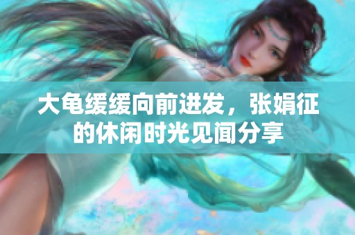 大龟缓缓向前进发，张娟征的休闲时光见闻分享