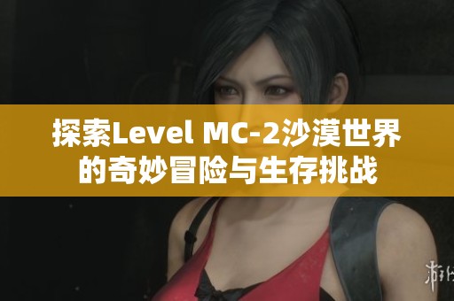 探索Level MC-2沙漠世界的奇妙冒险与生存挑战
