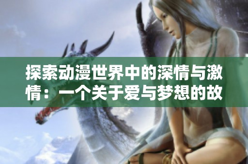 探索动漫世界中的深情与激情：一个关于爱与梦想的故事