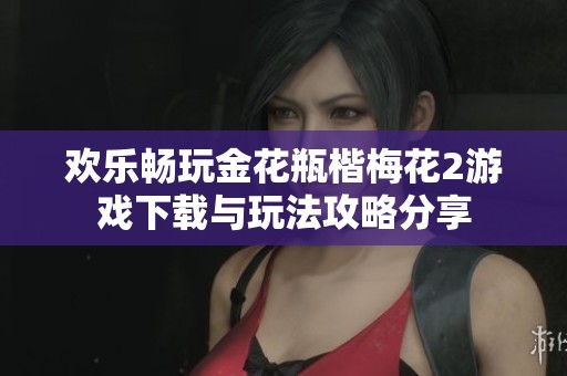 欢乐畅玩金花瓶楷梅花2游戏下载与玩法攻略分享