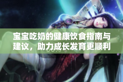 宝宝吃奶的健康饮食指南与建议，助力成长发育更顺利