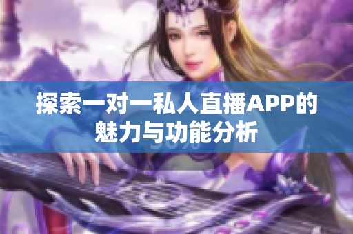 探索一对一私人直播APP的魅力与功能分析