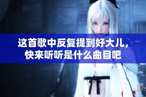 这首歌中反复提到好大儿，快来听听是什么曲目吧