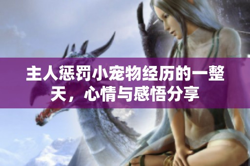 主人惩罚小宠物经历的一整天，心情与感悟分享