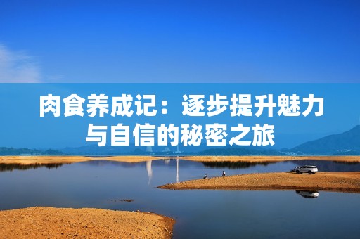 肉食养成记：逐步提升魅力与自信的秘密之旅