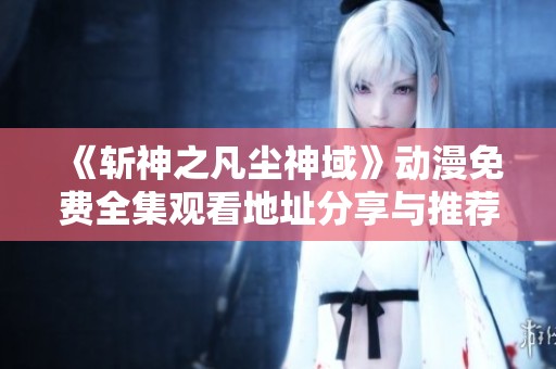 《斩神之凡尘神域》动漫免费全集观看地址分享与推荐