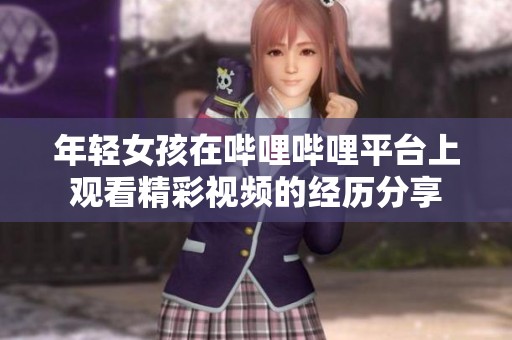 年轻女孩在哔哩哔哩平台上观看精彩视频的经历分享