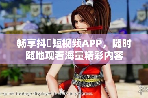 畅享抖抈短视频APP，随时随地观看海量精彩内容