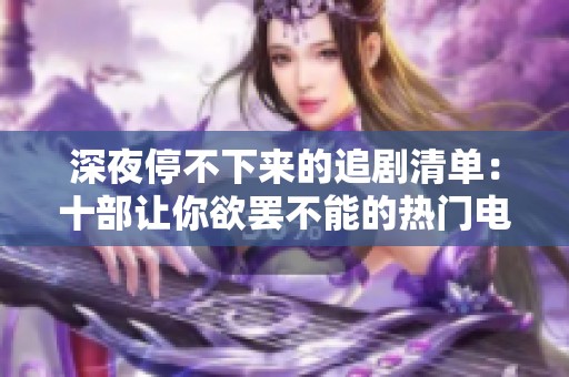 深夜停不下来的追剧清单：十部让你欲罢不能的热门电视剧