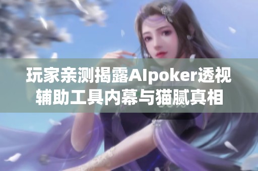 玩家亲测揭露AIpoker透视辅助工具内幕与猫腻真相