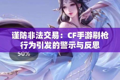 谨防非法交易：CF手游刷枪行为引发的警示与反思