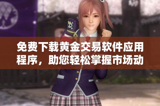 免费下载黄金交易软件应用程序，助您轻松掌握市场动态