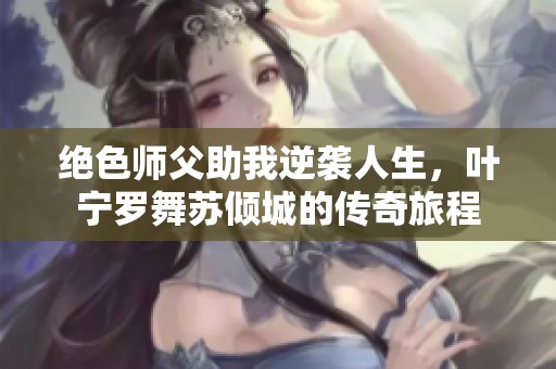 绝色师父助我逆袭人生，叶宁罗舞苏倾城的传奇旅程