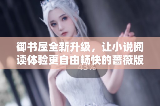 御书屋全新升级，让小说阅读体验更自由畅快的蔷薇版本上线
