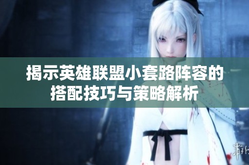 揭示英雄联盟小套路阵容的搭配技巧与策略解析