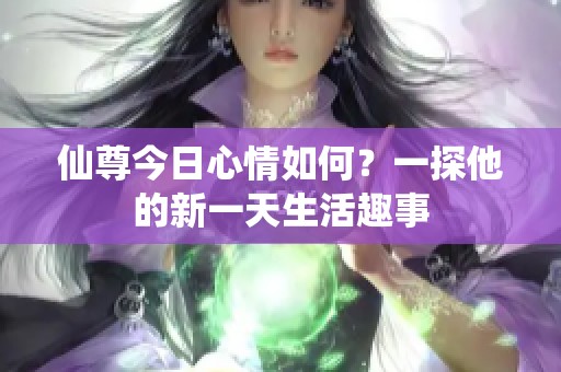 仙尊今日心情如何？一探他的新一天生活趣事