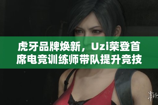 虎牙品牌焕新，Uzi荣登首席电竞训练师带队提升竞技实力