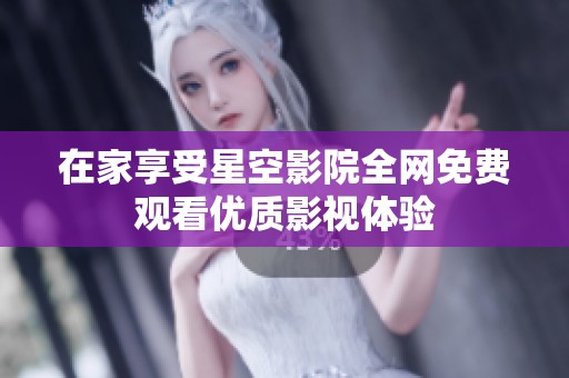 在家享受星空影院全网免费观看优质影视体验