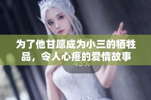 为了他甘愿成为小三的牺牲品，令人心疼的爱情故事