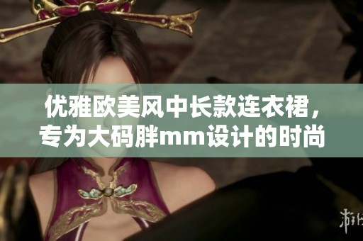 优雅欧美风中长款连衣裙，专为大码胖mm设计的时尚选择
