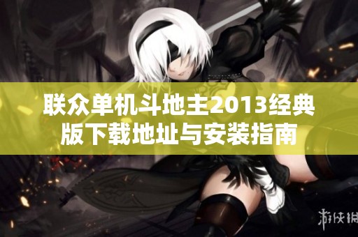 联众单机斗地主2013经典版下载地址与安装指南