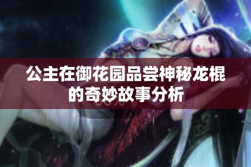 公主在御花园品尝神秘龙棍的奇妙故事分析