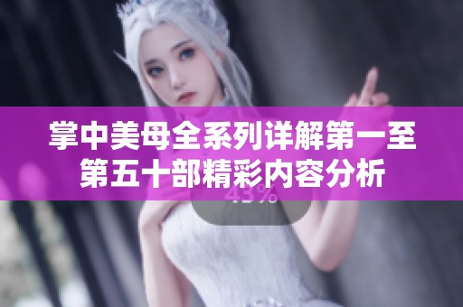 掌中美母全系列详解第一至第五十部精彩内容分析