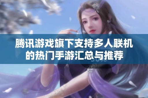 腾讯游戏旗下支持多人联机的热门手游汇总与推荐