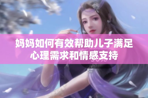 妈妈如何有效帮助儿子满足心理需求和情感支持