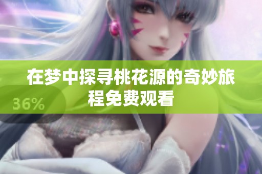 在梦中探寻桃花源的奇妙旅程免费观看