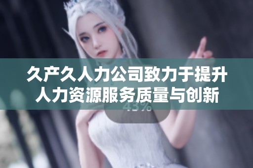 久产久人力公司致力于提升人力资源服务质量与创新