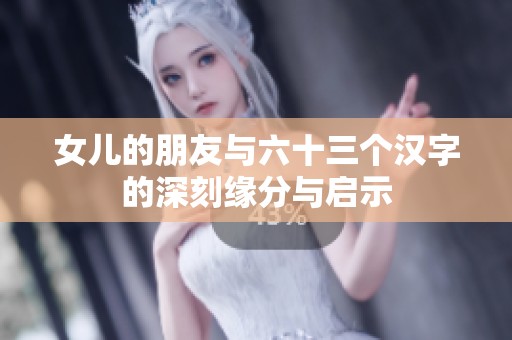 女儿的朋友与六十三个汉字的深刻缘分与启示