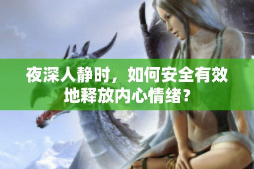 夜深人静时，如何安全有效地释放内心情绪？