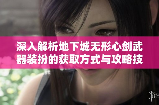 深入解析地下城无形心剑武器装扮的获取方式与攻略技巧
