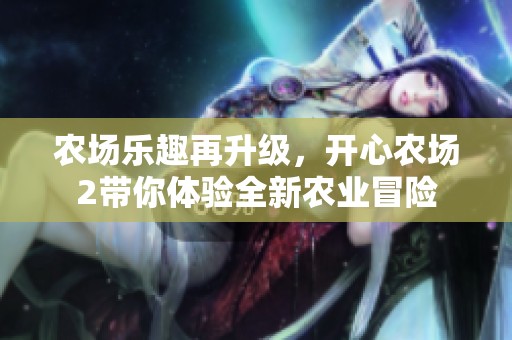 农场乐趣再升级，开心农场2带你体验全新农业冒险