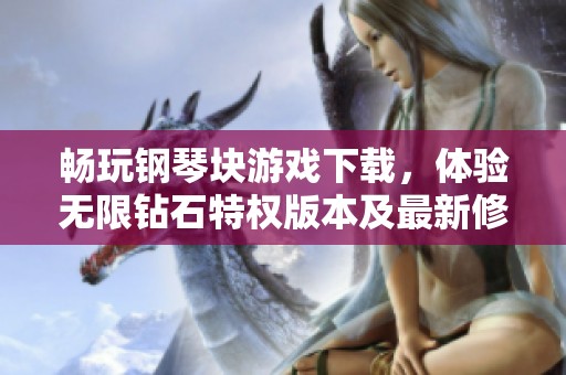 畅玩钢琴块游戏下载，体验无限钻石特权版本及最新修改版乐趣