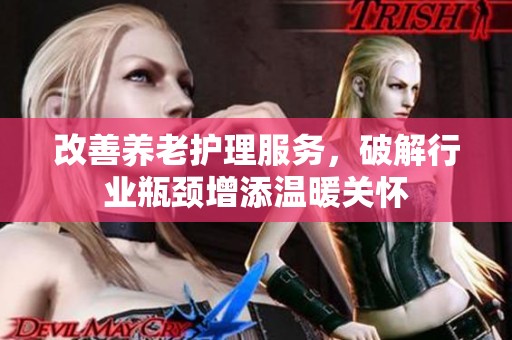 改善养老护理服务，破解行业瓶颈增添温暖关怀