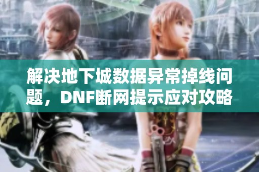 解决地下城数据异常掉线问题，DNF断网提示应对攻略详解