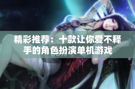 精彩推荐：十款让你爱不释手的角色扮演单机游戏