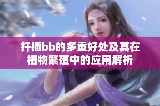 扦插bb的多重好处及其在植物繁殖中的应用解析