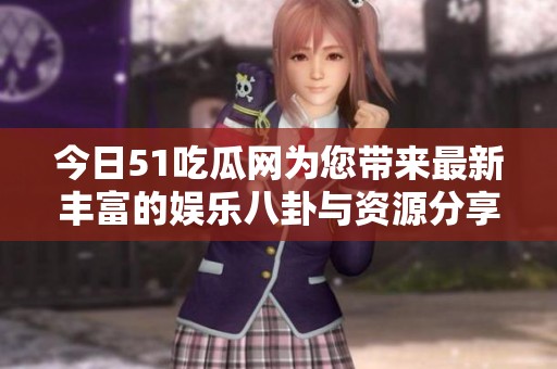 今日51吃瓜网为您带来最新丰富的娱乐八卦与资源分享